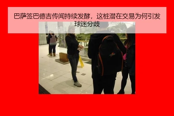 巴萨签巴德吉传闻持续发酵，这桩潜在交易为何引发球迷分歧